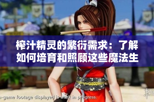 榨汁精靈的繁衍需求：了解如何培育和照顧這些魔法生物