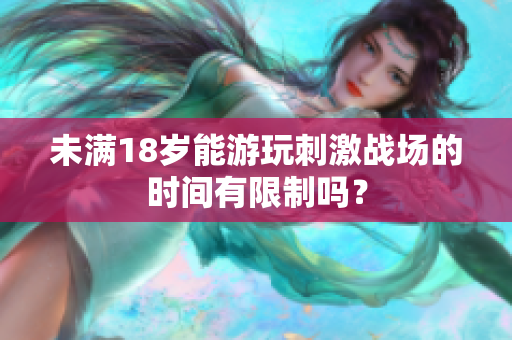 未滿18歲能游玩刺激戰(zhàn)場的時間有限制嗎？
