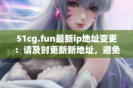 51cg.fun最新ip地址變更：請(qǐng)及時(shí)更新新地址，避免訪問受阻