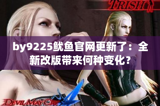 by9225魷魚官網(wǎng)更新了：全新改版帶來何種變化？