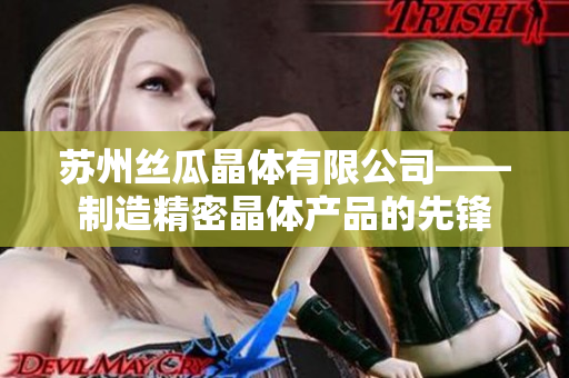 蘇州絲瓜晶體有限公司——制造精密晶體產品的先鋒