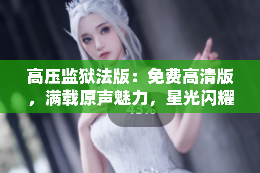 高壓監(jiān)獄法版：免費高清版，滿載原聲魅力，星光閃耀