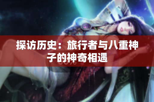 探訪歷史：旅行者與八重神子的神奇相遇