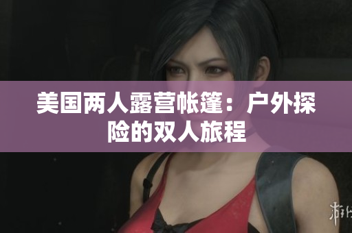 美國(guó)兩人露營(yíng)帳篷：戶外探險(xiǎn)的雙人旅程