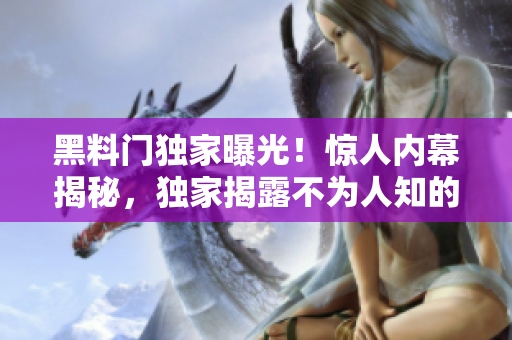 黑料門獨家曝光！驚人內幕揭秘，獨家揭露不為人知的秘聞