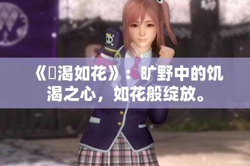 《飢渴如花》：曠野中的饑渴之心，如花般綻放。