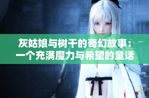 灰姑娘與樹干的奇幻故事：一個充滿魔力與希望的童話經(jīng)典