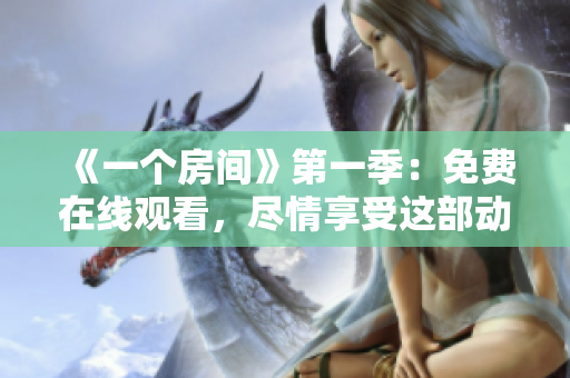《一個房間》第一季：免費在線觀看，盡情享受這部動漫的精彩內(nèi)容