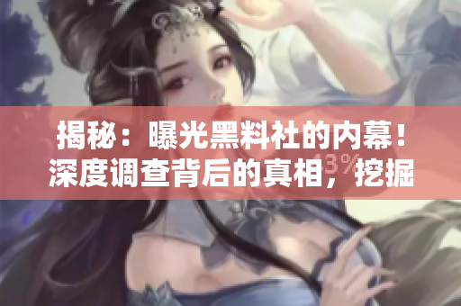 揭秘：曝光黑料社的內(nèi)幕！深度調(diào)查背后的真相，挖掘不為人知的秘密！