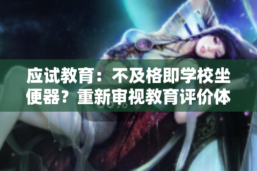 應(yīng)試教育：不及格即學(xué)校坐便器？重新審視教育評(píng)價(jià)體系