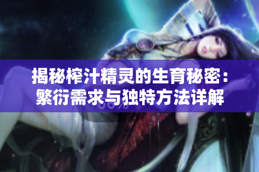 揭秘榨汁精靈的生育秘密：繁衍需求與獨(dú)特方法詳解