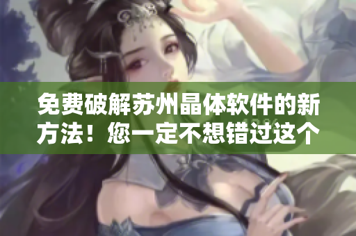 免費(fèi)破解蘇州晶體軟件的新方法！您一定不想錯(cuò)過(guò)這個(gè)重要信息