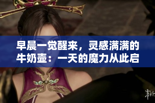 早晨一覺醒來，靈感滿滿的牛奶壺：一天的魔力從此啟程