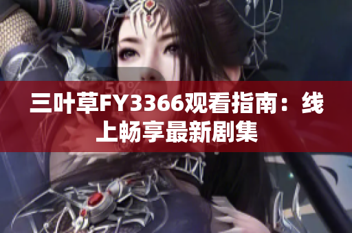 三葉草FY3366觀看指南：線上暢享最新劇集