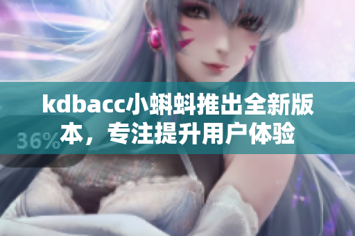 kdbacc小蝌蚪推出全新版本，專注提升用戶體驗