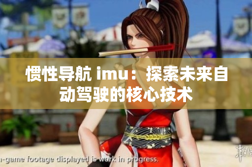 慣性導(dǎo)航 imu：探索未來自動駕駛的核心技術(shù)