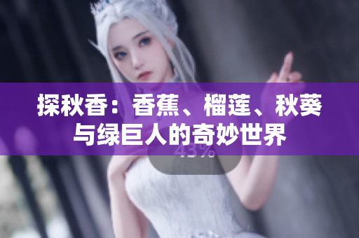 探秋香：香蕉、榴蓮、秋葵與綠巨人的奇妙世界