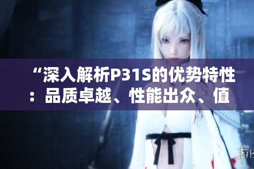 “深入解析P31S的優(yōu)勢(shì)特性：品質(zhì)卓越、性能出眾、值得信賴(lài)”