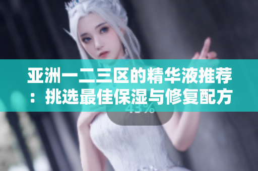 亞洲一二三區(qū)的精華液推薦：挑選最佳保濕與修復(fù)配方