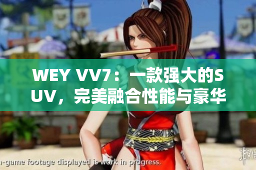 WEY VV7：一款強大的SUV，完美融合性能與豪華，讓你馳騁自由之路