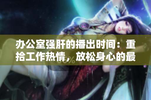 辦公室強肝的播出時間：重拾工作熱情，放松身心的最佳時刻