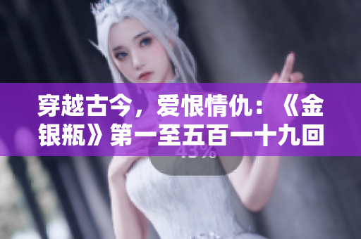 穿越古今，愛恨情仇：《金銀瓶》第一至五百一十九回楊敏版本