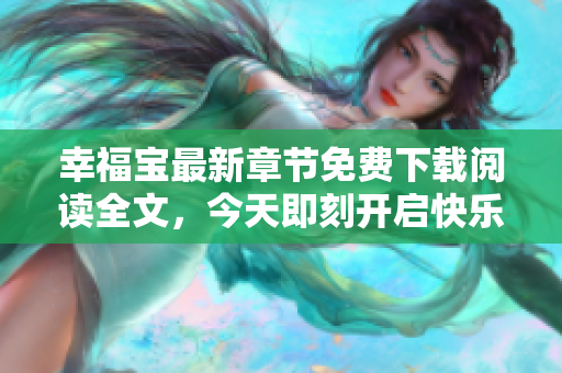 幸福寶最新章節(jié)免費(fèi)下載閱讀全文，今天即刻開啟快樂閱讀時(shí)光!