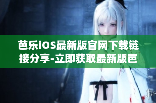 芭樂iOS最新版官網(wǎng)下載鏈接分享-立即獲取最新版芭樂iOSApp！
