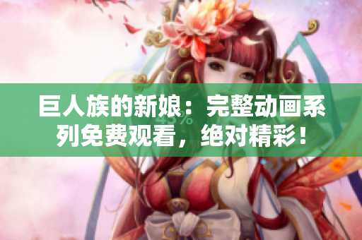 巨人族的新娘：完整動畫系列免費(fèi)觀看，絕對精彩！