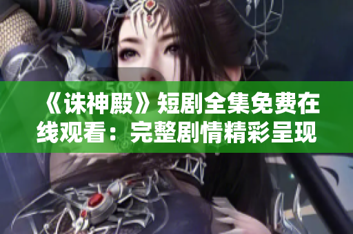 《誅神殿》短劇全集免費(fèi)在線觀看：完整劇情精彩呈現(xiàn)