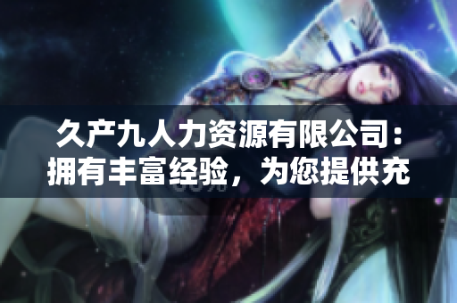 久產(chǎn)九人力資源有限公司：擁有豐富經(jīng)驗，為您提供充足的人才儲備