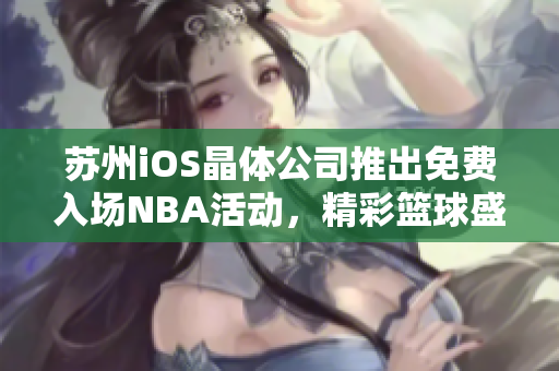 蘇州iOS晶體公司推出免費(fèi)入場(chǎng)NBA活動(dòng)，精彩籃球盛宴等你來(lái)參與