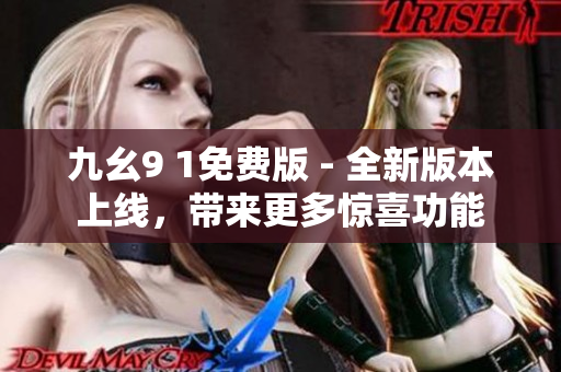 九幺9 1免費(fèi)版 - 全新版本上線，帶來(lái)更多驚喜功能
