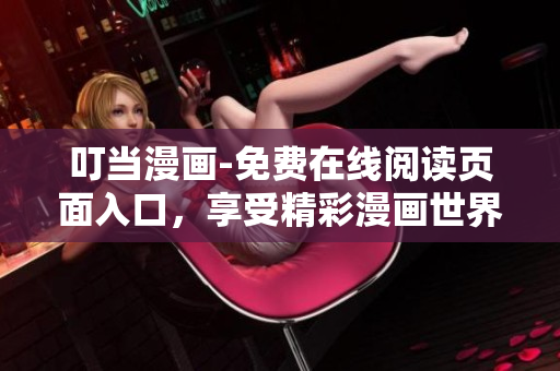 叮當(dāng)漫畫-免費在線閱讀頁面入口，享受精彩漫畫世界