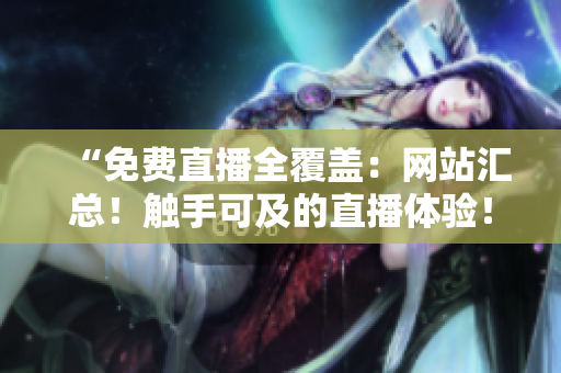 “免費直播全覆蓋：網(wǎng)站匯總！觸手可及的直播體驗！”