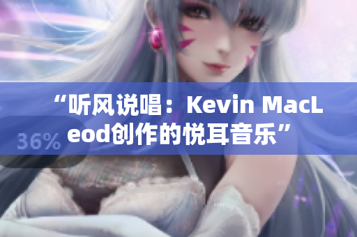 “聽風(fēng)說唱：Kevin MacLeod創(chuàng)作的悅耳音樂”