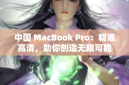 中國 MacBook Pro：精準高清，助你創(chuàng)造無限可能