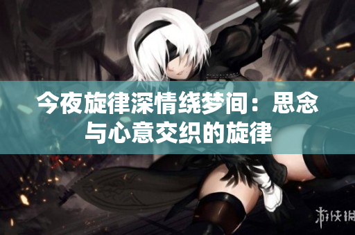 今夜旋律深情繞夢間：思念與心意交織的旋律