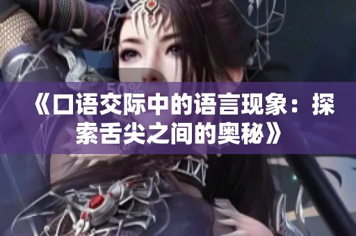 《口語交際中的語言現(xiàn)象：探索舌尖之間的奧秘》
