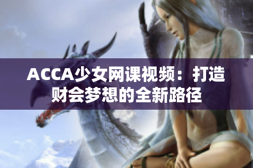 ACCA少女網(wǎng)課視頻：打造財會夢想的全新路徑