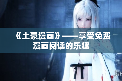 《土豪漫畫》——享受免費漫畫閱讀的樂趣