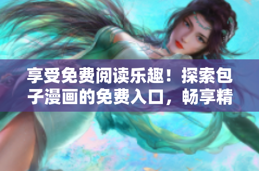 享受免費閱讀樂趣！探索包子漫畫的免費入口，暢享精彩漫畫世界！