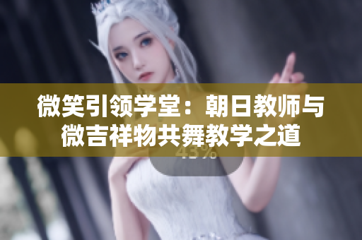 微笑引領(lǐng)學堂：朝日教師與微吉祥物共舞教學之道