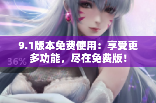 9.1版本免費(fèi)使用：享受更多功能，盡在免費(fèi)版！