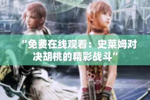 “免費(fèi)在線觀看：史萊姆對(duì)決胡桃的精彩戰(zhàn)斗”