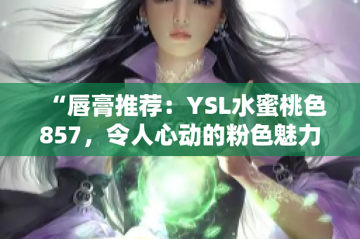 “唇膏推薦：YSL水蜜桃色857，令人心動(dòng)的粉色魅力！”