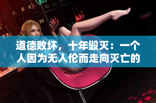 道德敗壞，十年毀滅：一個(gè)人因?yàn)闊o人倫而走向滅亡的故事