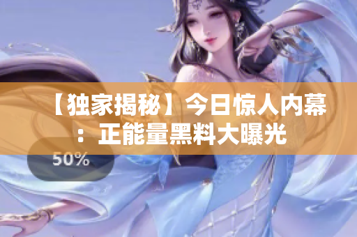 【獨(dú)家揭秘】今日驚人內(nèi)幕：正能量黑料大曝光