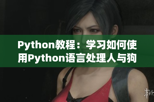 Python教程：學(xué)習(xí)如何使用Python語言處理人與狗的大數(shù)據(jù)  CSDN