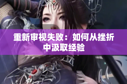 重新審視失?。喝绾螐拇煺壑屑橙〗?jīng)驗(yàn)